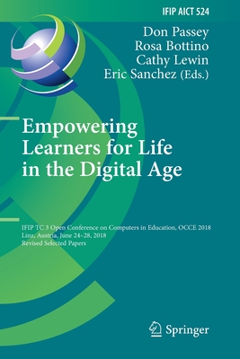 Empowering Learners for Life in the Digital Age: Ifip Tc 3 Open Conference on Computers in Education, Occe 2018, Linz, Austria, June 24-28, 2018, Revised Selected Papers - Passey, Don (Editor), and Bottino, Rosa (Editor), and Lewin, Cathy (Editor)