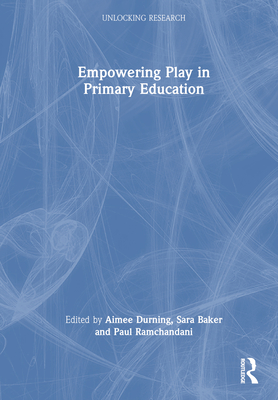 Empowering Play in Primary Education - Durning, Aimee (Editor), and Baker, Sara (Editor), and Ramchandani, Paul (Editor)