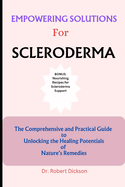 Empowering Solutions for Scleroderma: The Comprehensive and Practical Guide to Unlocking the Healing Potentials of Nature's Remedies