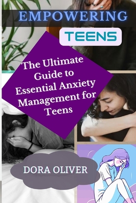 Empowering Teens: The Ultimate Guide to Essential Anxiety Management for teens - Oliver, Dora