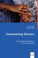 Empowering Women: Community Development in Rural Guatemala - Reade, Jennifer, and Nolin, Catherine