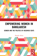 Empowering Women in Bangladesh: Gender and the Politics of Reserved Seats