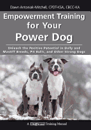 Empowerment Training for Your Power Dog: Unleash the Positive Potential in Bully and Mastiff Breeds, Pit Bulls, and Other Strong Dogs