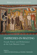 Empresses-In-Waiting: Female Power and Performance at the Late Roman Court