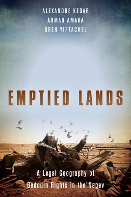 Emptied Lands: A Legal Geography of Bedouin Rights in the Negev - Kedar, Alexandre, and Amara, Ahmad, and Yiftachel, Oren, Professor