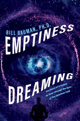 Emptiness Dreaming: The Story of Creation as Seen Through the Eyes of the Quantum Void - Bauman, Bill