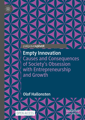 Empty Innovation: Causes and Consequences of Society's Obsession with Entrepreneurship and Growth - Hallonsten, Olof