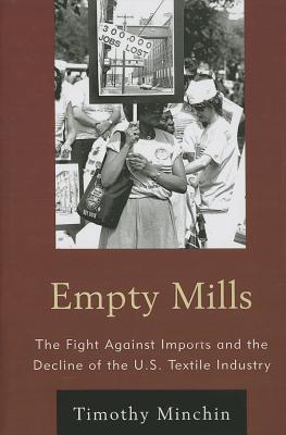 Empty Mills: The Fight Against Imports and the Decline of the U.S. Textile Industry - Minchin, Timothy J