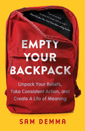 Empty Your Backpack: Unpack Your Beliefs, Take Consistent Action, and Create a Life of Meaning