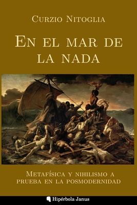 En el mar de la nada: Metaf?sica y nihilismo a prueba en la posmodernidad - G?mez Rodas, Carlos Andr?s (Preface by), and Fernndez Fernndez, ?ngel (Translated by), and Snchez L?pez, Miguel ?ngel (Contributions by)