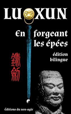 En forgeant les ?p?es: ?dition bilingue - Brossollet, Alexis (Translated by), and Lu Xun