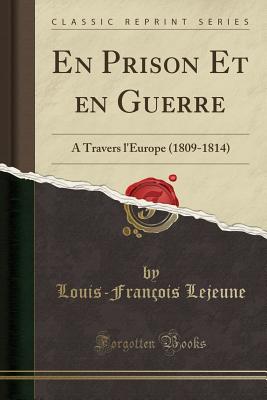 En Prison Et En Guerre: A Travers L'Europe (1809-1814) (Classic Reprint) - Lejeune, Louis-Francois