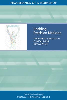 Enabling Precision Medicine: The Role of Genetics in Clinical Drug Development: Proceedings of a Workshop - National Academies of Sciences, Engineering, and Medicine, and Health and Medicine Division, and Board on Health Sciences Policy