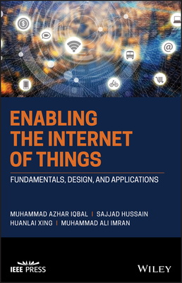 Enabling the Internet of Things: Fundamentals, Design and Applications - Iqbal, Muhammad Azhar, and Hussain, Sajjad, and Xing, Huanlai