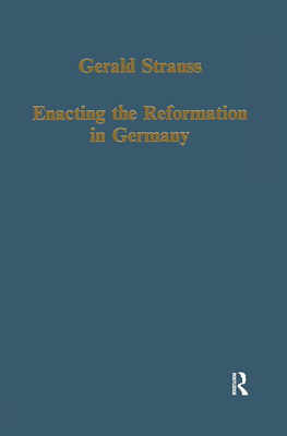 Enacting the Reformation in Germany: Essays on Institution and Reception - Strauss, Gerald