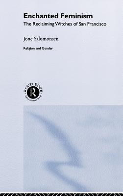 Enchanted Feminism: The Reclaiming Witches of San Francisco - Salomonsen, Jone