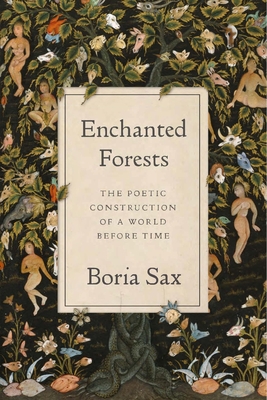 Enchanted Forests: The Poetic Construction of a World Before Time - Sax, Boria