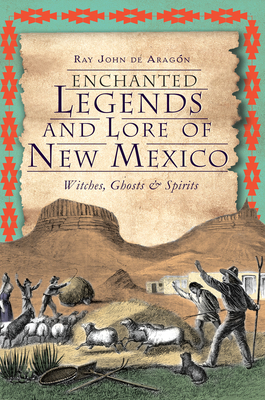 Enchanted Legends and Lore of New Mexico: Witches, Ghosts & Spirits - de Aragn, Ray John