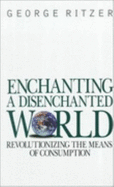 Enchanting a Disenchanted World: Revolutionizing the Means of Consumption - Ritzer, George