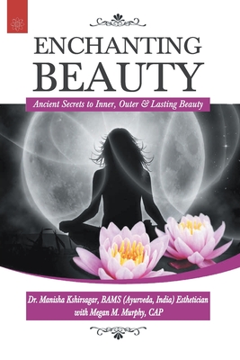 Enchanting Beauty:: Ancient Secrets to Inner, Outer & Lasting Beauty - Kshirsagar, Manisha