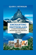 Enchanting Switzerland: A Guide to Memorable Adventures and Exquisite Delights