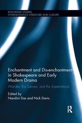 Enchantment and Dis-enchantment in Shakespeare and Early Modern Drama: Wonder, the Sacred, and the Supernatural - Das, Nandini (Editor), and Davis, Nick (Editor)