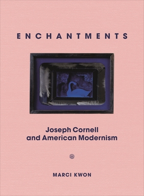 Enchantments: Joseph Cornell and American Modernism - Kwon, Marci