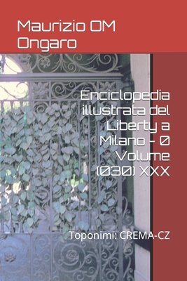 Enciclopedia illustrata del Liberty a Milano - 0 Volume (030) XXX: Toponimi: CREMA-CZ - Ongaro, Maurizio Om