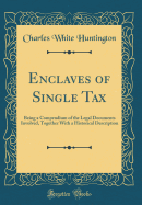 Enclaves of Single Tax: Being a Compendium of the Legal Documents Involved, Together with a Historical Description (Classic Reprint)