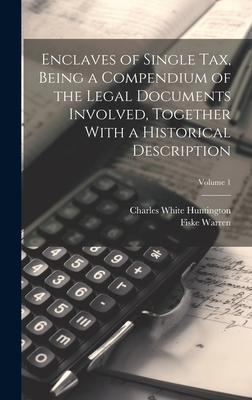 Enclaves of Single tax, Being a Compendium of the Legal Documents Involved, Together With a Historical Description; Volume 1 - Huntington, Charles White, and Warren, Fiske