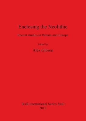 Enclosing the Neolithic: Recent studies in Britain and Europe - Gibson, Alex (Editor)