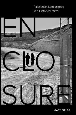 Enclosure: Palestinian Landscapes in a Historical Mirror - Fields, Gary