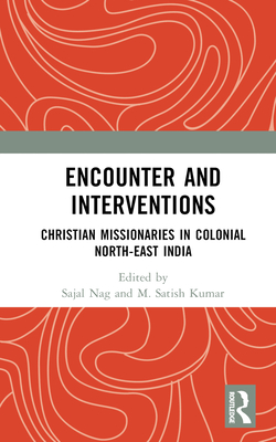 Encounter and Interventions: Christian Missionaries in Colonial North-East India - Nag, Sajal (Editor), and Kumar, M Satish (Editor)