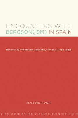 Encounters with Bergson(ism) in Spain: Reconciling Philosophy, Literature, Film and Urban Space - Fraser, Benjamin