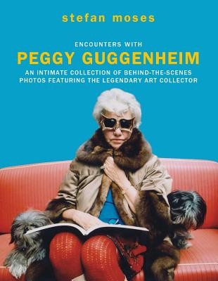 Encounters with Peggy Guggenheim: An intimate collection of behind-the-scenes photos featuring the legendary art collector - moses, stefan