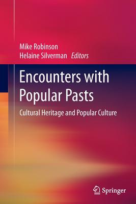 Encounters with Popular Pasts: Cultural Heritage and Popular Culture - Robinson, Mike (Editor), and Silverman, Helaine (Editor)