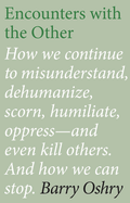 Encounters with the Other: How we continue to misunderstand, dehumanize, scorn, humiliate, oppress--and even kill--other humans. And how we can stop.