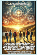 Encuentra Tu Prop?sito: La Gu?a Definitiva Para Descubrir Lo Que Realmente Te Motiva: "Identifica Tus Pasiones Y Metas Para Crear Una Vida Llena de Sentido Y Realizaci?n"