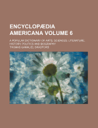 Encyclopaedia Americana; A Popular Dictionary of Arts, Sciences, Literature, History, Politics and Biography Volume 6