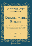 Encyclopaedia Biblica, Vol. 4: A Critical Dictionary of the Literary, Political and Religious History, the Archaeology, Geography, and Natural History of the Bible; Q to Z (Classic Reprint)