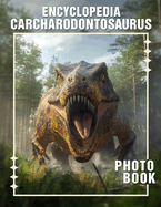 Encyclopedia Carcharodontosaurus Photo Book: 40 Stunning Illustrations Showcasing The Giant Predatory Dinosaur For Enthusiasts And Collectors