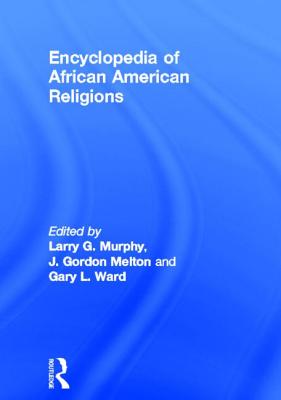 Encyclopedia of African American Religions - Murphy, Larry G (Editor), and Melton, J Gordon (Editor), and Ward, Gary L (Editor)
