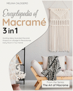 Encyclopedia of Macram? [3 Books in 1]: Knotting Ideas, Illustrated Macram? Projects on a Budget to Revolutionize Every Room in Your Home!