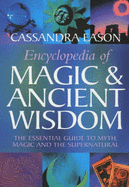 Encyclopedia of Magic and Ancient Wisdom: The Essential Guide to Myth, Magic and the Supernatural - Eason, Cassandra