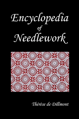 Encyclopedia of Needlework (Fully Illustrated) - de Dillmont, Therese, and De Dillmont, Th'r'se, and Dillmont, Therese De