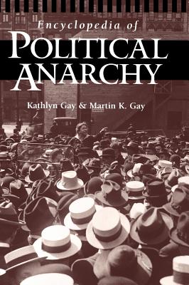 Encyclopedia of Political Anarchy - Gay, Kathlyn, and Gay, Martin K