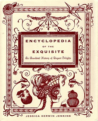 Encyclopedia of the Exquisite: An Anecdotal History of Elegant Delights - Jenkins, Jessica Kerwin