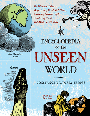 Encyclopedia of the Unseen World: The Ultimate Guide to Apparitions, Death Bed Visions, Mediums, Shadow People, Wandering Spirits, and Much, Much More - Briggs, Constance Victoria