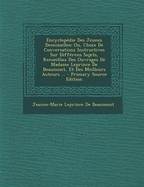 Encyclopedie Des Jeunes Demoiselles: Ou, Choix de Conversations Instructives Sur Differens Sujets, Recueillies Des Ouvrages de Madame Leprince de Beaumont, Et Des Meilleurs Auteurs ... - De Beaumont, Jeanne-Marie Leprince