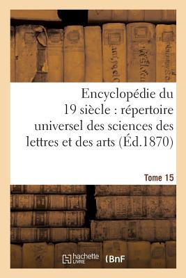 Encyclopedie Du Dix-Neuvieme Siecle: Repertoire Universel Des Sciences Des Lettres Tome 15: Et Des Arts, Avec La Biographie Et de Nombreuses Gravures. - Sans Auteur